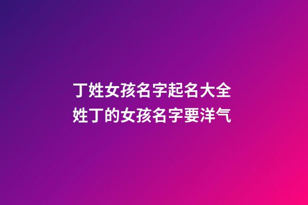 丁姓女孩名字起名大全 姓丁的女孩名字要洋气
